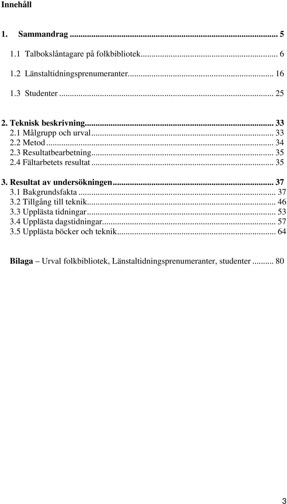 .. 35 3. Resultat av undersökningen... 37 3.1 Bakgrundsfakta... 37 3.2 Tillgång till teknik... 46 3.3 Upplästa tidningar... 53 3.