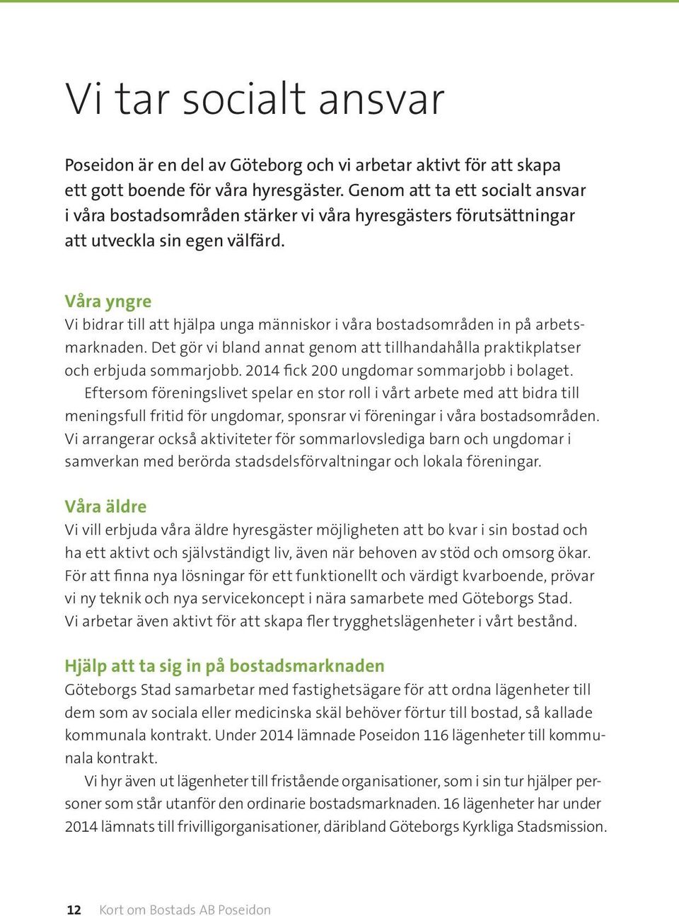 Våra yngre Vi bidrar till att hjälpa unga människor i våra bostadsområden in på arbetsmarknaden. Det gör vi bland annat genom att tillhandahålla praktikplatser och erbjuda sommarjobb.