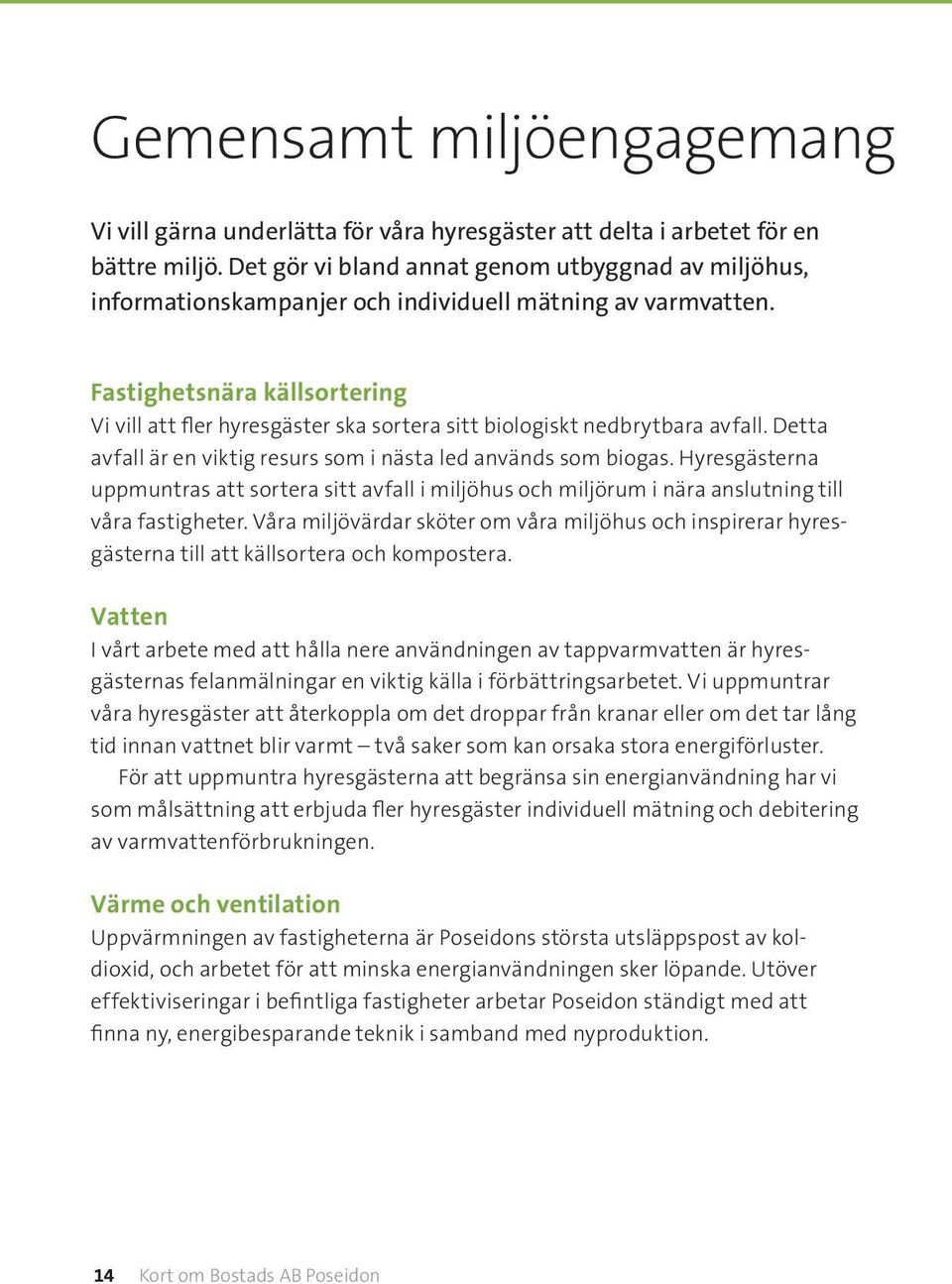 Fastighetsnära källsortering Vi vill att fler hyresgäster ska sortera sitt biologiskt nedbrytbara avfall. Detta avfall är en viktig resurs som i nästa led används som biogas.
