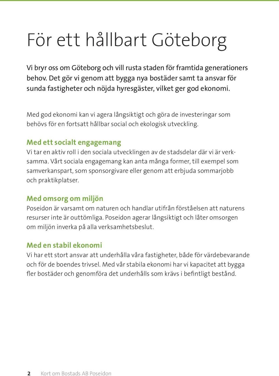 Med god ekonomi kan vi agera långsiktigt och göra de investeringar som behövs för en fortsatt hållbar social och ekologisk utveckling.