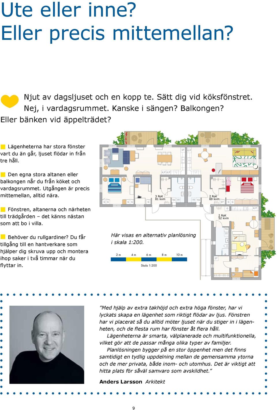 Utgången är precis mittemellan, alltid nära. K/F K/F 3 RoK 81 kvm TM TT TT TM 2 RoK 69 kvm ST Fönstren, altanerna och närheten till trädgården det känns nästan som att bo i villa.