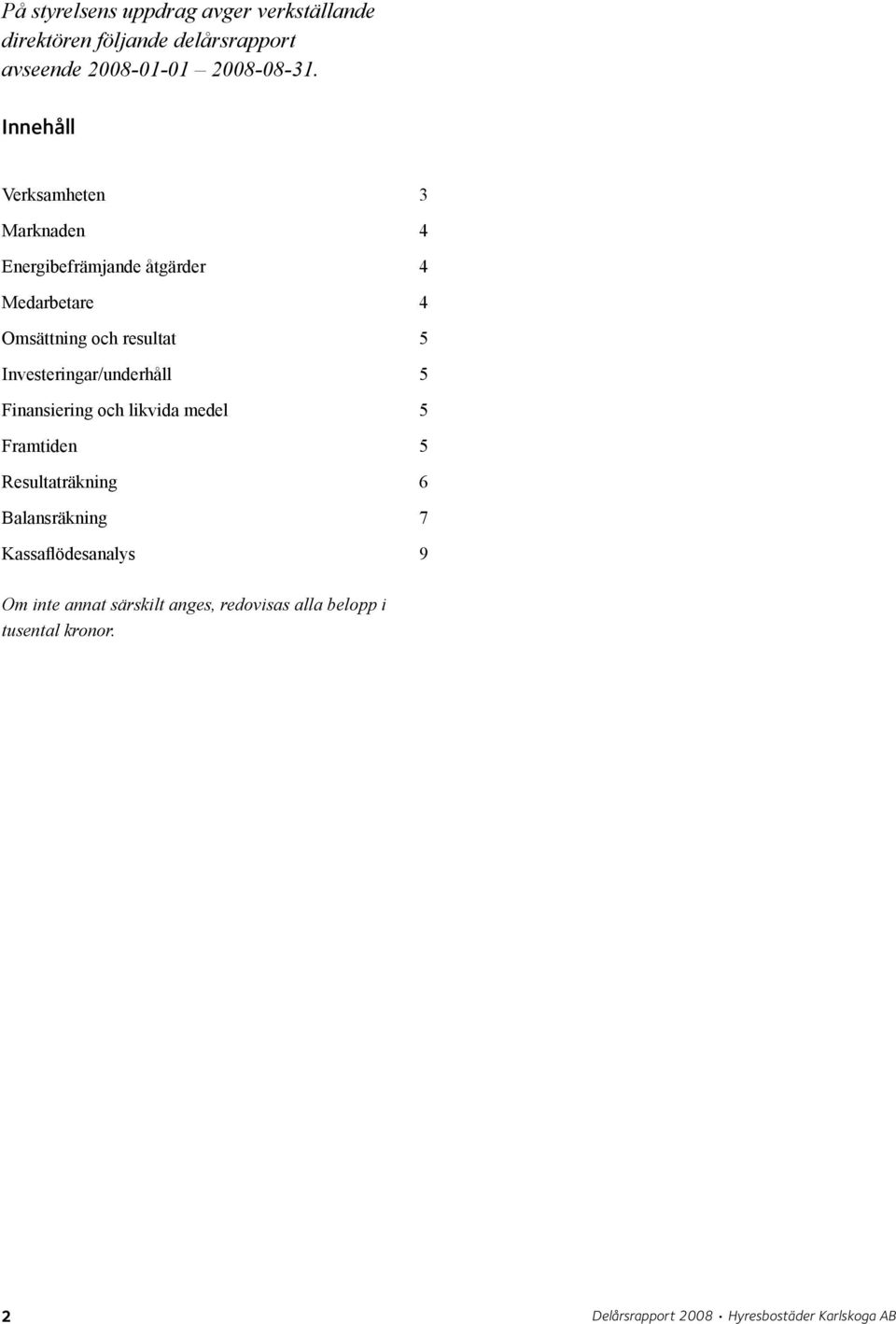 Investeringar/underhåll 5 Finansiering och likvida medel 5 Framtiden 5 Resultaträkning 6 Balansräkning 7