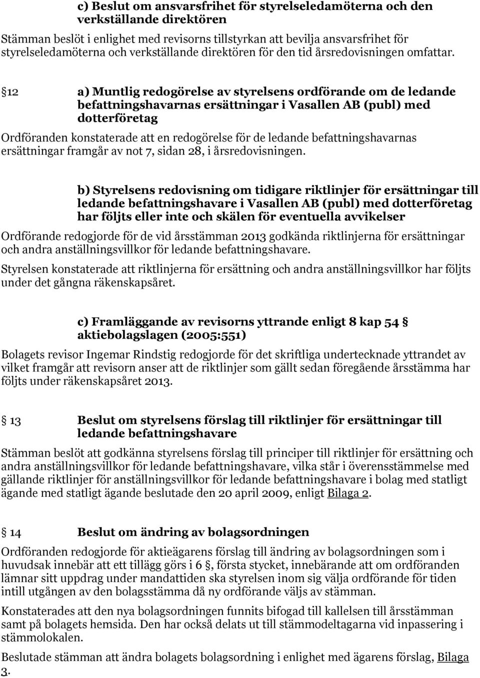 12 a) Muntlig redogörelse av styrelsens ordförande om de ledande befattningshavarnas ersättningar i Vasallen AB (publ) med dotterföretag Ordföranden konstaterade att en redogörelse för de ledande