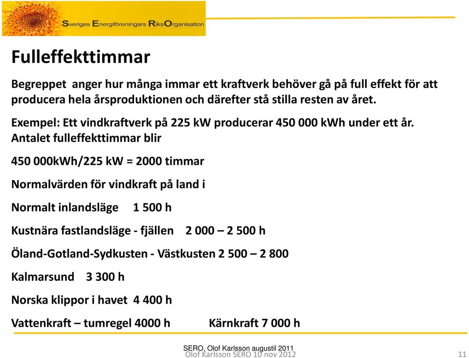 Antalet fulleffekttimmar blir 450 000kWh/225 kw = 2000 timmar Normalvärden för vindkraft på land i Normalt inlandsläge 1 500 h Kustnära fastlandsläge -