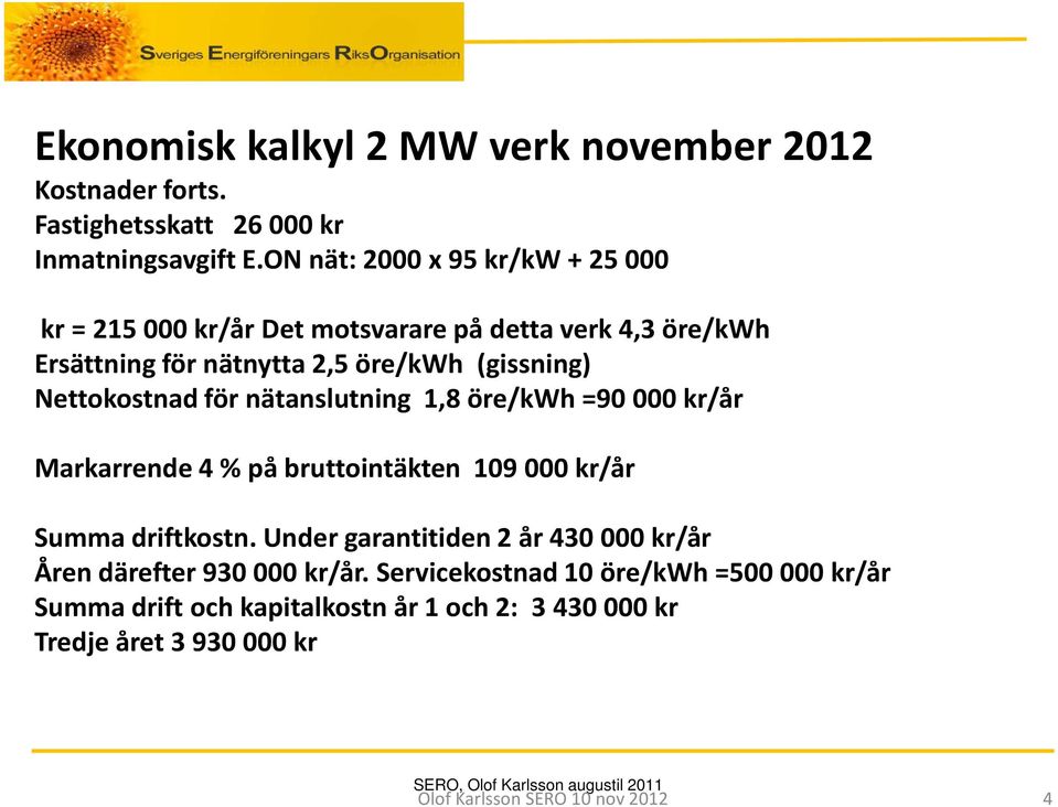 för nätanslutning 1,8 öre/kwh =90 000 kr/år Markarrende 4 % på bruttointäkten 109 000 kr/år Summa driftkostn.