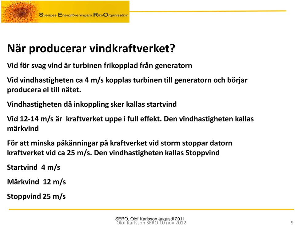 till nätet. Vindhastigheten då inkoppling sker kallas startvind Vid 12-14 m/s är kraftverket uppe i full effekt.