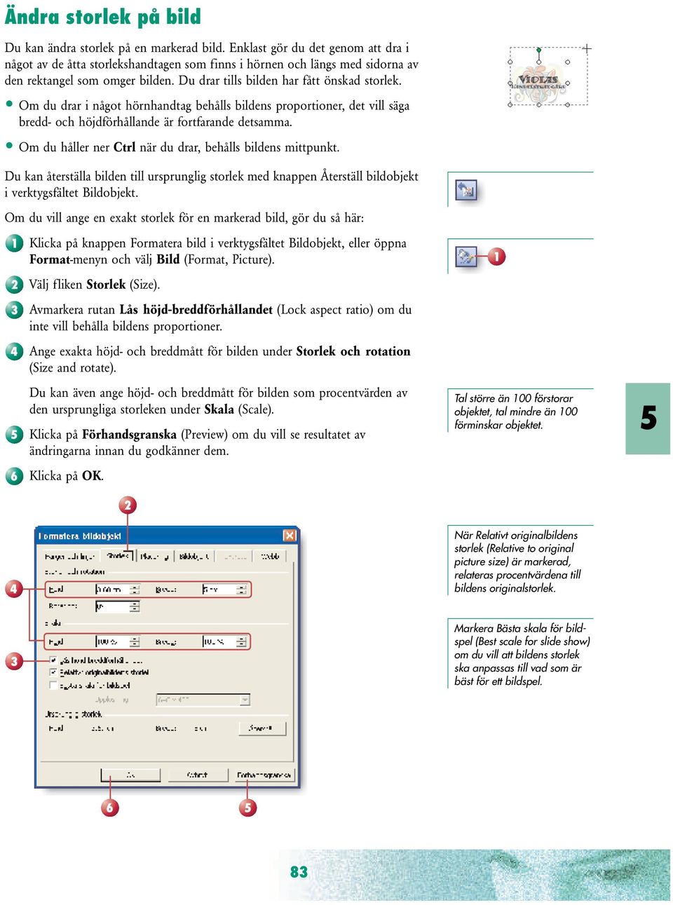 Om du drar i något hörnhandtag behålls bildens proportioner, det vill säga bredd- och höjdförhållande är fortfarande detsamma. Om du håller ner Ctrl när du drar, behålls bildens mittpunkt.