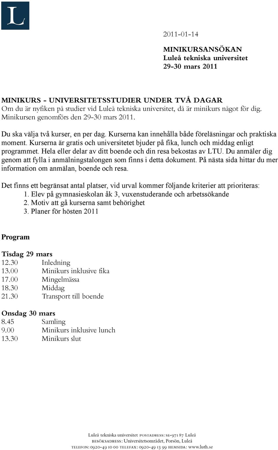 Kurserna är gratis och universitetet bjuder på fika, lunch och middag enligt programmet. Hela eller delar av ditt boende och din resa bekostas av LTU.