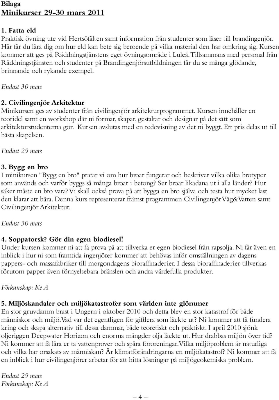 Tillsammans med personal från Räddningstjänsten och studenter på Brandingenjörsutbildningen får du se många glödande, brinnande och rykande exempel. 2.