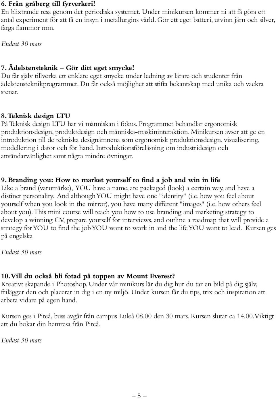Du får själv tillverka ett enklare eget smycke under ledning av lärare och studenter från ädelstensteknikprogrammet. Du får också möjlighet att stifta bekantskap med unika och vackra stenar. 8.