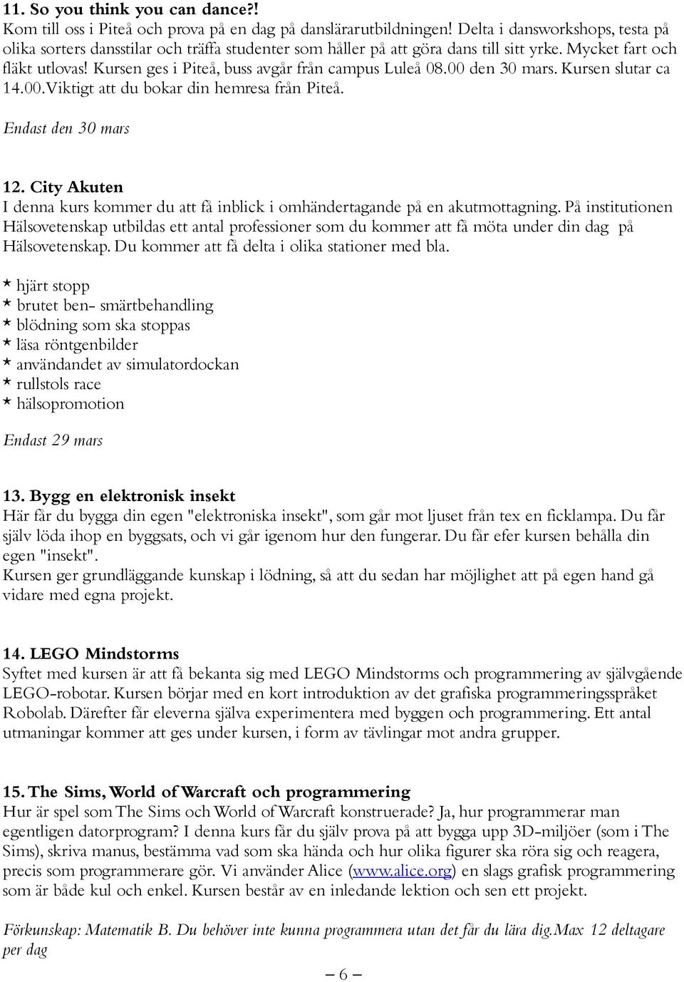 Kursen ges i Piteå, buss avgår från campus Luleå 08.00 den 30 mars. Kursen slutar ca 14.00. Viktigt att du bokar din hemresa från Piteå. Endast den 30 mars 12.