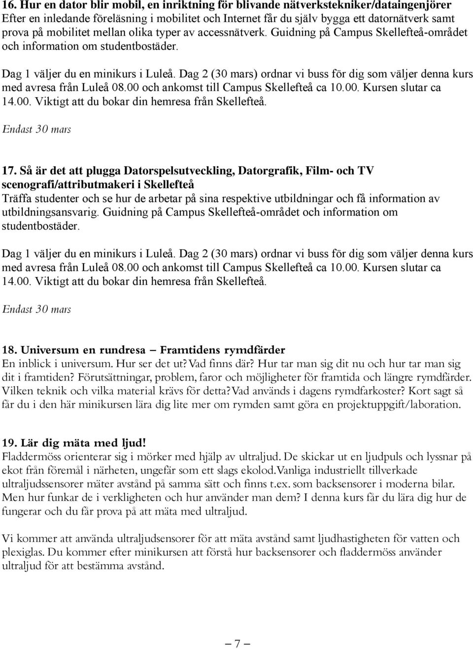 Dag 2 (30 mars) ordnar vi buss för dig som väljer denna kurs med avresa från Luleå 08.00 och ankomst till Campus Skellefteå ca 10.00. Kursen slutar ca 14.00. Viktigt att du bokar din hemresa från Skellefteå.