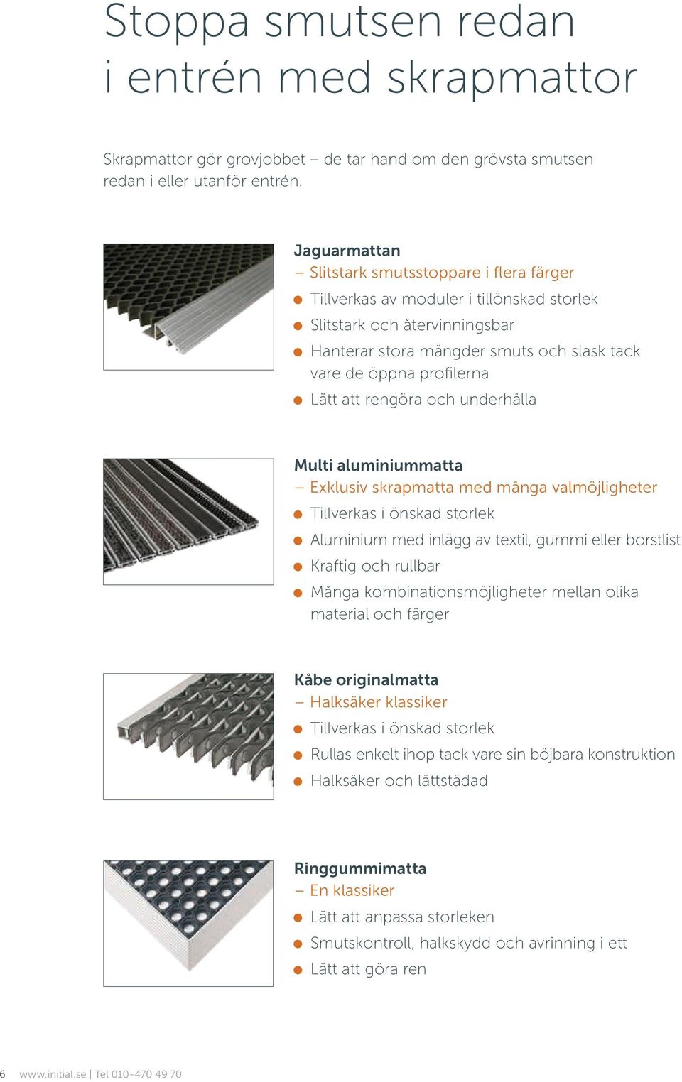 att rengöra och underhålla Multi aluminiummatta Exklusiv skrapmatta med många valmöjligheter Tillverkas i önskad storlek Aluminium med inlägg av textil, gummi eller borstlist Kraftig och rullbar