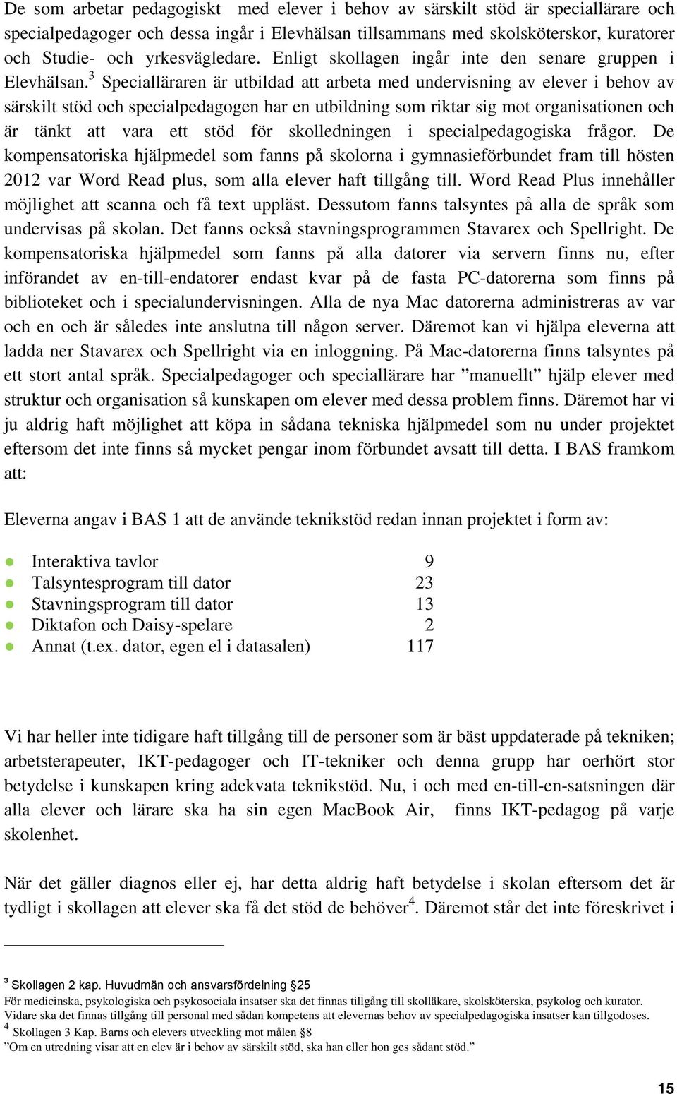 3 Specialläraren är utbildad att arbeta med undervisning av elever i behov av särskilt stöd och specialpedagogen har en utbildning som riktar sig mot organisationen och är tänkt att vara ett stöd för