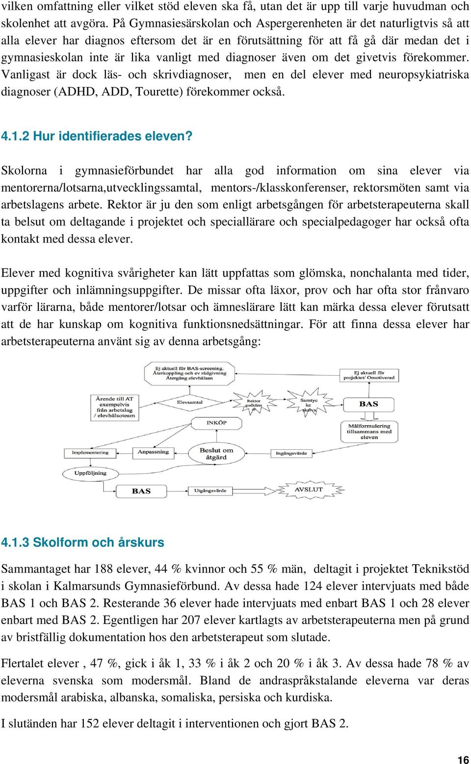diagnoser även om det givetvis förekommer. Vanligast är dock läs- och skrivdiagnoser, men en del elever med neuropsykiatriska diagnoser (ADHD, ADD, Tourette) förekommer också. 4.1.