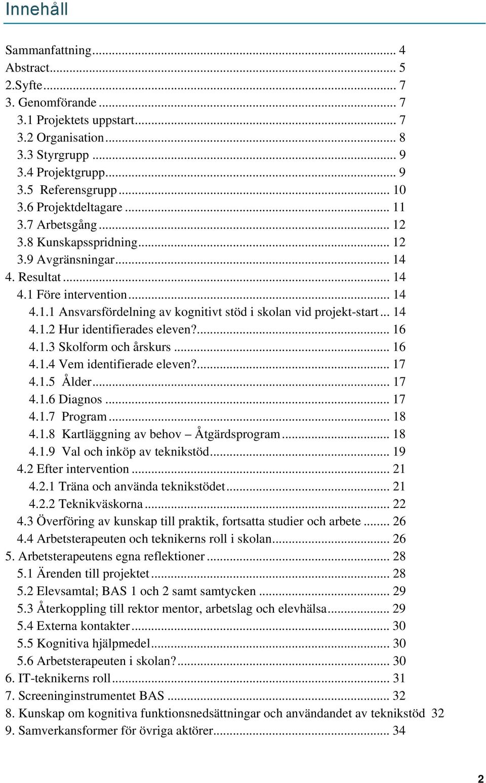 .. 14 4.1.2 Hur identifierades eleven?... 16 4.1.3 Skolform och årskurs... 16 4.1.4 Vem identifierade eleven?... 17 4.1.5 Ålder... 17 4.1.6 Diagnos... 17 4.1.7 Program... 18 4.1.8 Kartläggning av behov Åtgärdsprogram.