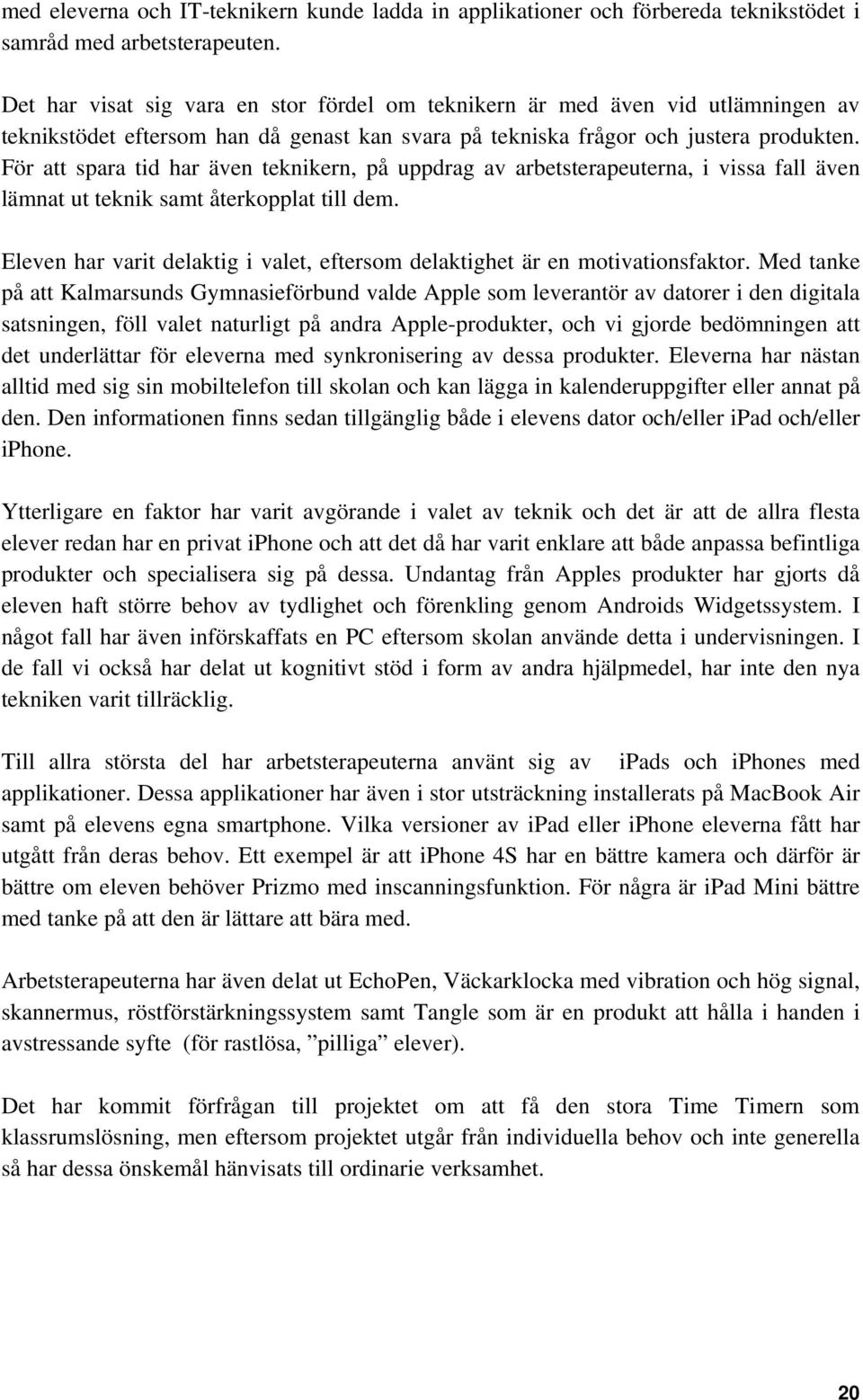 För att spara tid har även teknikern, på uppdrag av arbetsterapeuterna, i vissa fall även lämnat ut teknik samt återkopplat till dem.
