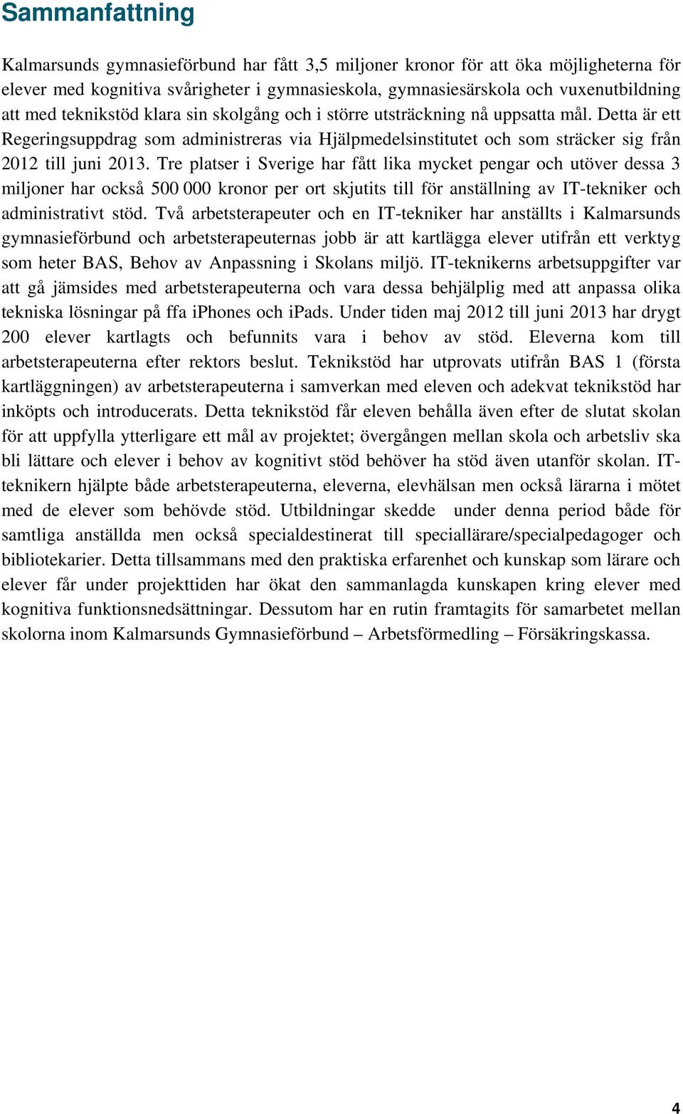 Tre platser i Sverige har fått lika mycket pengar och utöver dessa 3 miljoner har också 500 000 kronor per ort skjutits till för anställning av IT-tekniker och administrativt stöd.
