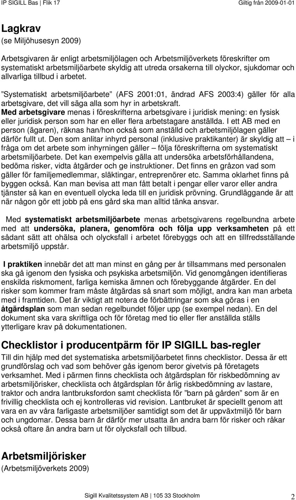 Med arbetsgivare menas i föreskrifterna arbetsgivare i juridisk mening: en fysisk eller juridisk person som har en eller flera arbetstagare anställda.