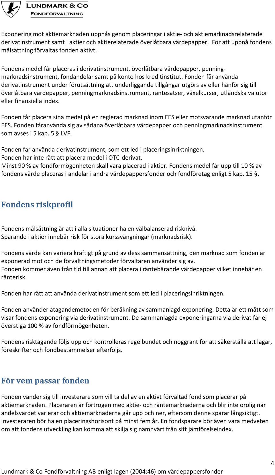 Fondens medel får placeras i derivatinstrument, överlåtbara värdepapper, penningmarknadsinstrument, fondandelar samt på konto hos kreditinstitut.