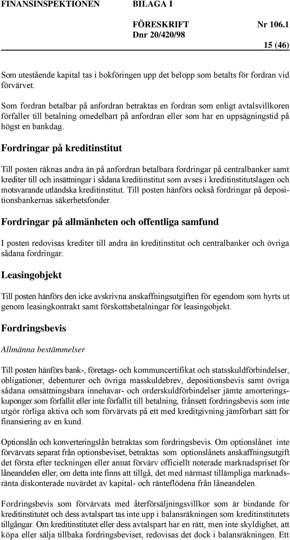 Fordringar på kreditinstitut Till posten räknas andra än på anfordran betalbara fordringar på centralbanker samt krediter till och insättningar i sådana kreditinstitut som avses i