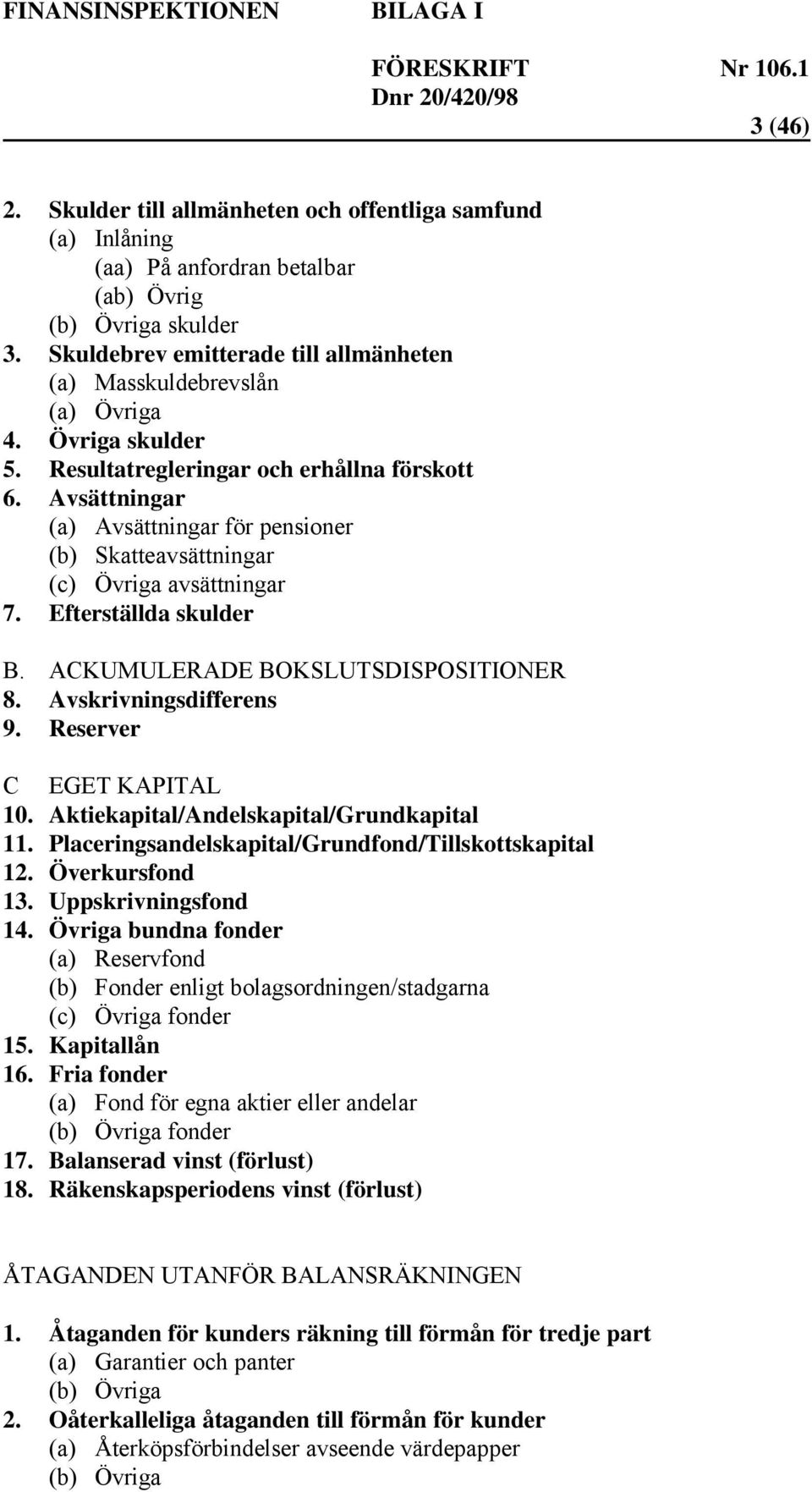 Avsättningar (a) Avsättningar för pensioner (b) Skatteavsättningar (c) Övriga avsättningar 7. Efterställda skulder B. ACKUMULERADE BOKSLUTSDISPOSITIONER 8. Avskrivningsdifferens 9.