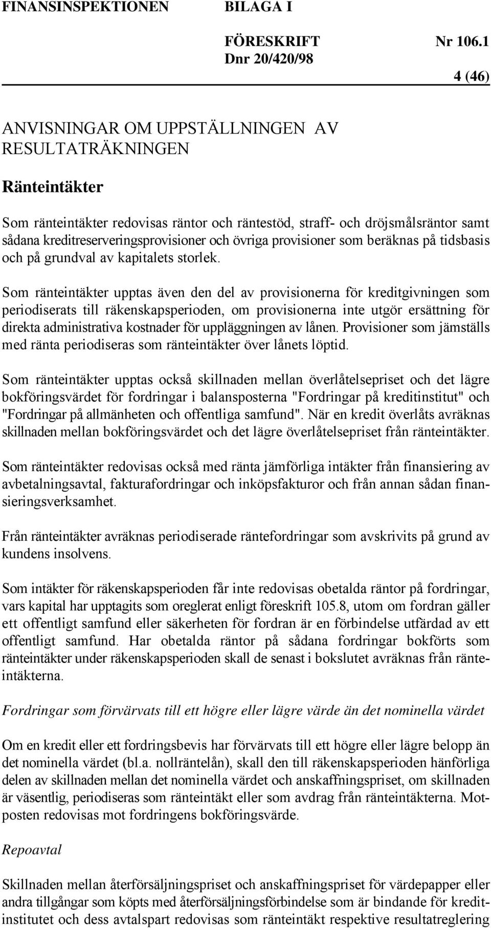 Som ränteintäkter upptas även den del av provisionerna för kreditgivningen som periodiserats till räkenskapsperioden, om provisionerna inte utgör ersättning för direkta administrativa kostnader för