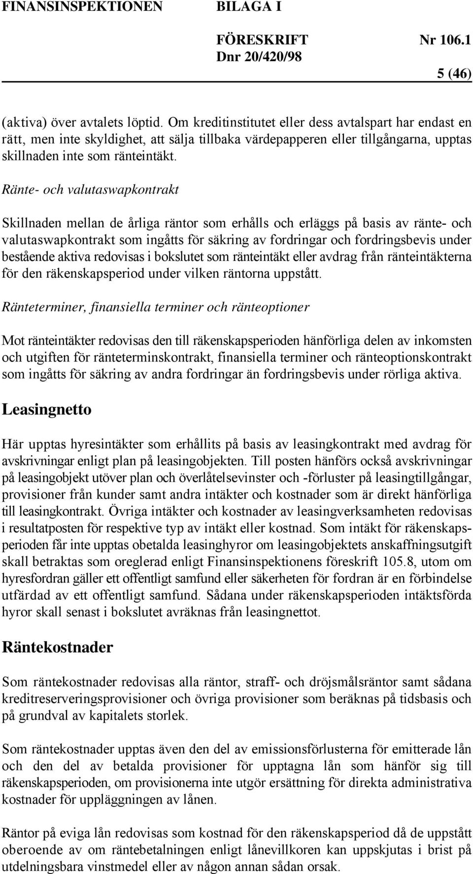 Ränte- och valutaswapkontrakt Skillnaden mellan de årliga räntor som erhålls och erläggs på basis av ränte- och valutaswapkontrakt som ingåtts för säkring av fordringar och fordringsbevis under