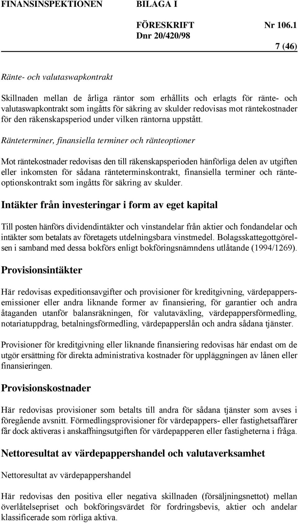 Ränteterminer, finansiella terminer och ränteoptioner Mot räntekostnader redovisas den till räkenskapsperioden hänförliga delen av utgiften eller inkomsten för sådana ränteterminskontrakt,