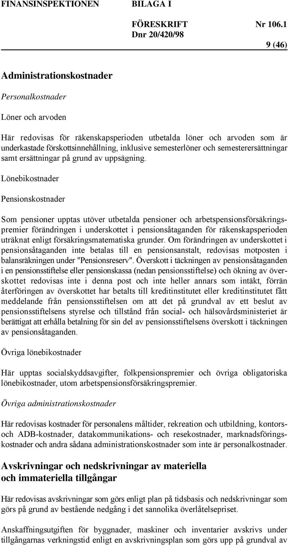 Lönebikostnader Pensionskostnader Som pensioner upptas utöver utbetalda pensioner och arbetspensionsförsäkringspremier förändringen i underskottet i pensionsåtaganden för räkenskapsperioden uträknat