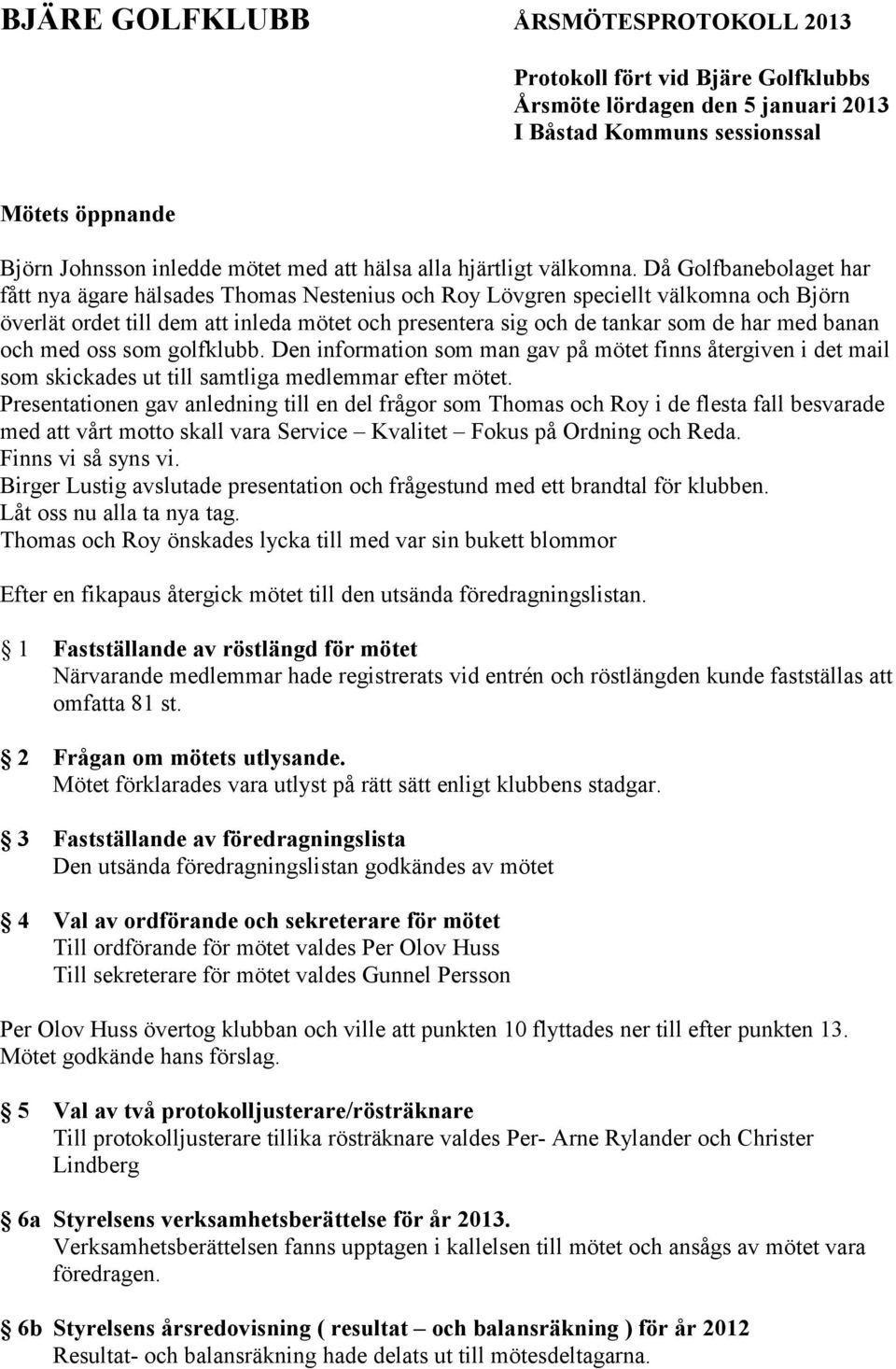 Då Golfbanebolaget har fått nya ägare hälsades Thomas Nestenius och Roy Lövgren speciellt välkomna och Björn överlät ordet till dem att inleda mötet och presentera sig och de tankar som de har med