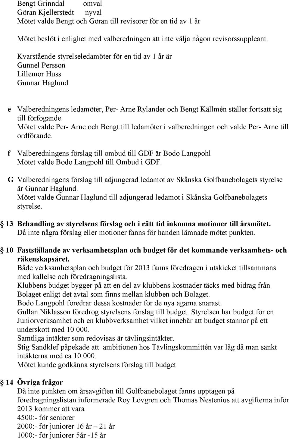 förfogande. Mötet valde Per- Arne och Bengt till ledamöter i valberedningen och valde Per- Arne till ordförande.