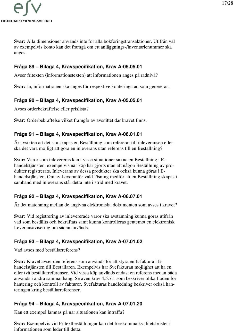 Svar: Ja, informationen ska anges för respektive konteringsrad som genereras. Fråga 90 Bilaga 4, Kravspecifikation, Krav A-05.05.01 Avses orderbekräftelse eller prislista?