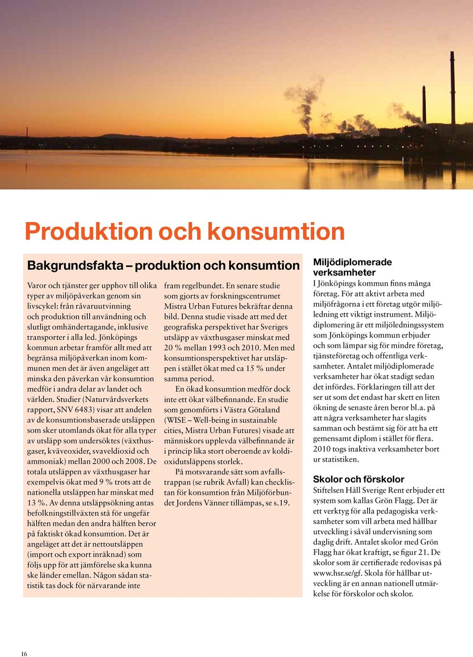 Jönköpings kommun arbetar framför allt med att begränsa miljöpåverkan inom kommunen men det är även angeläget att minska den påverkan vår konsumtion medför i andra delar av landet och världen.