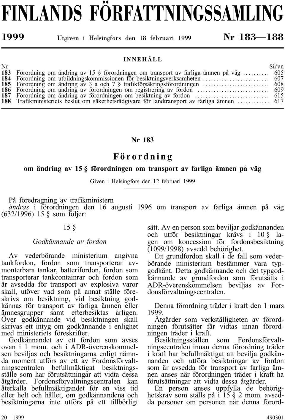 .. 608 186 Förordning om ändring av förordningen om registrering av fordon... 609 187 Förordning om ändring av förordningen om besiktning av fordon.