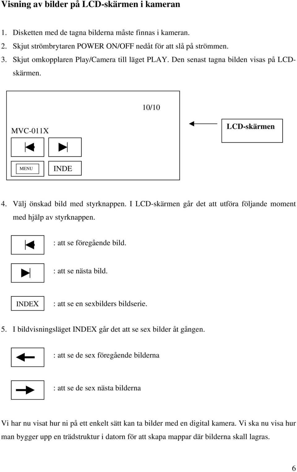 I LCD-skärmen går det att utföra följande moment med hjälp av styrknappen. : att se föregående bild. : att se nästa bild. INDEX : att se en sexbilders bildserie. 5.