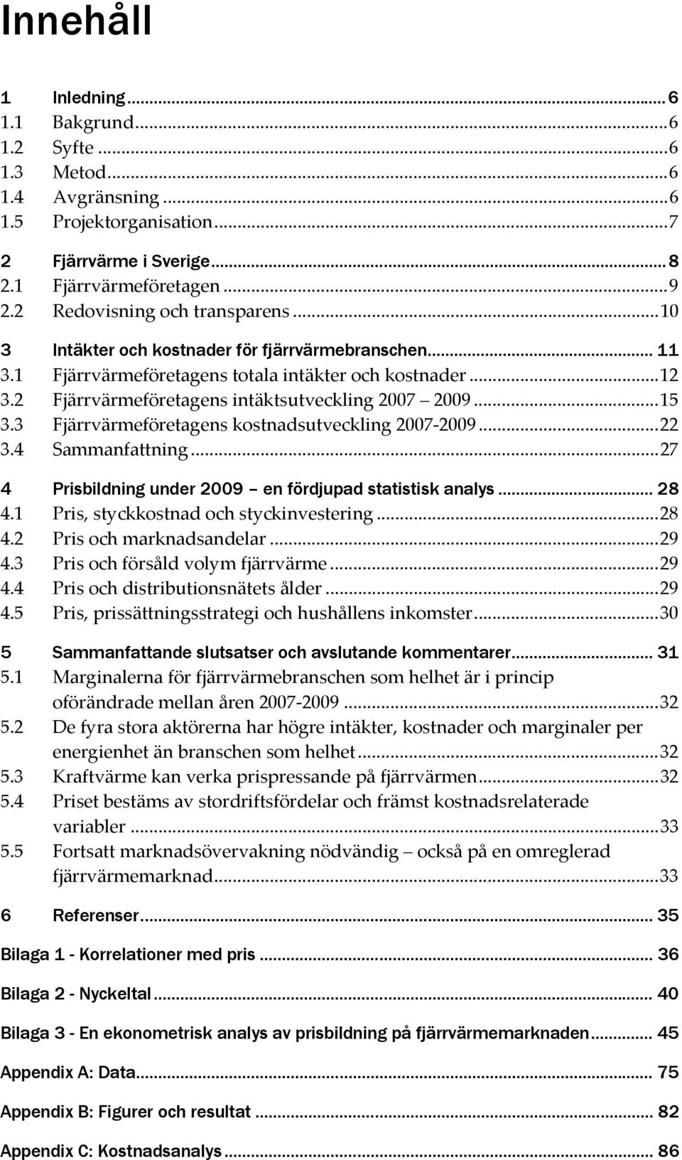 2 Fjärrvärmeföretagens intäktsutveckling 2007 2009... 15 3.3 Fjärrvärmeföretagens kostnadsutveckling 2007-2009... 22 3.4 Sammanfattning... 27 4 Prisbildning under 2009 en fördjupad statistisk analys.