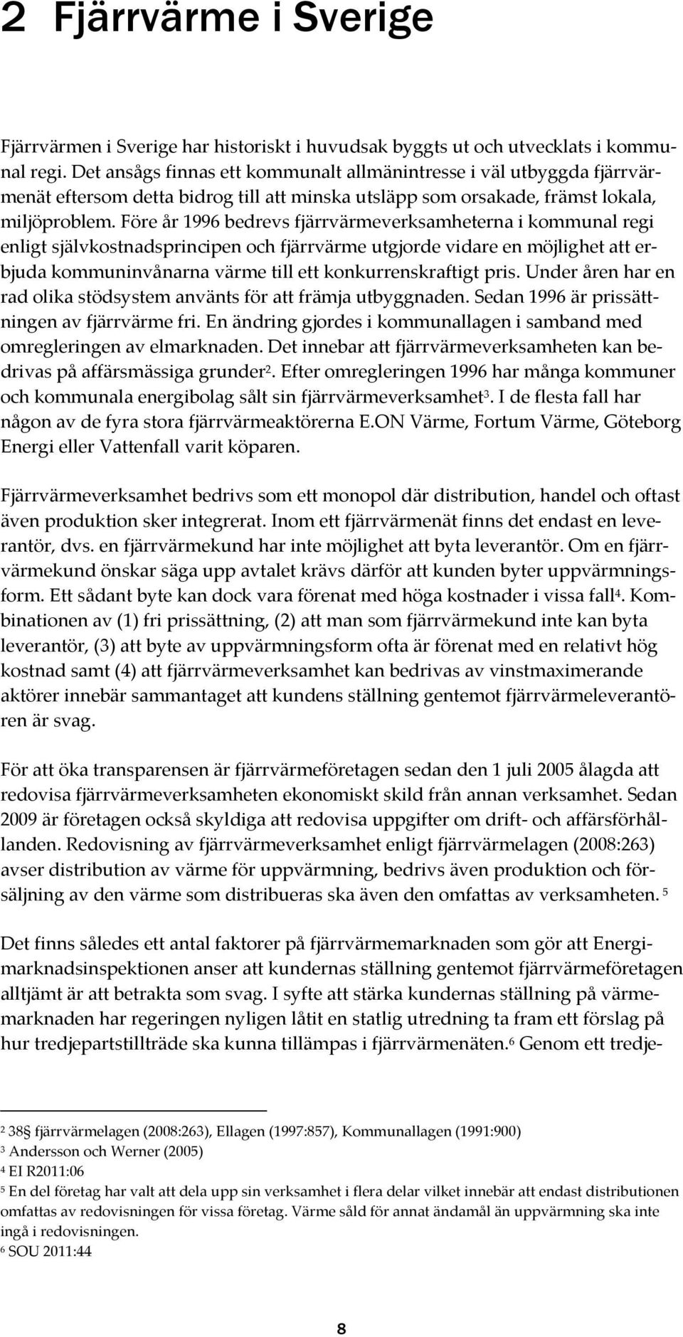 Före år 1996 bedrevs fjärrvärmeverksamheterna i kommunal regi enligt självkostnadsprincipen och fjärrvärme utgjorde vidare en möjlighet att erbjuda kommuninvånarna värme till ett konkurrenskraftigt