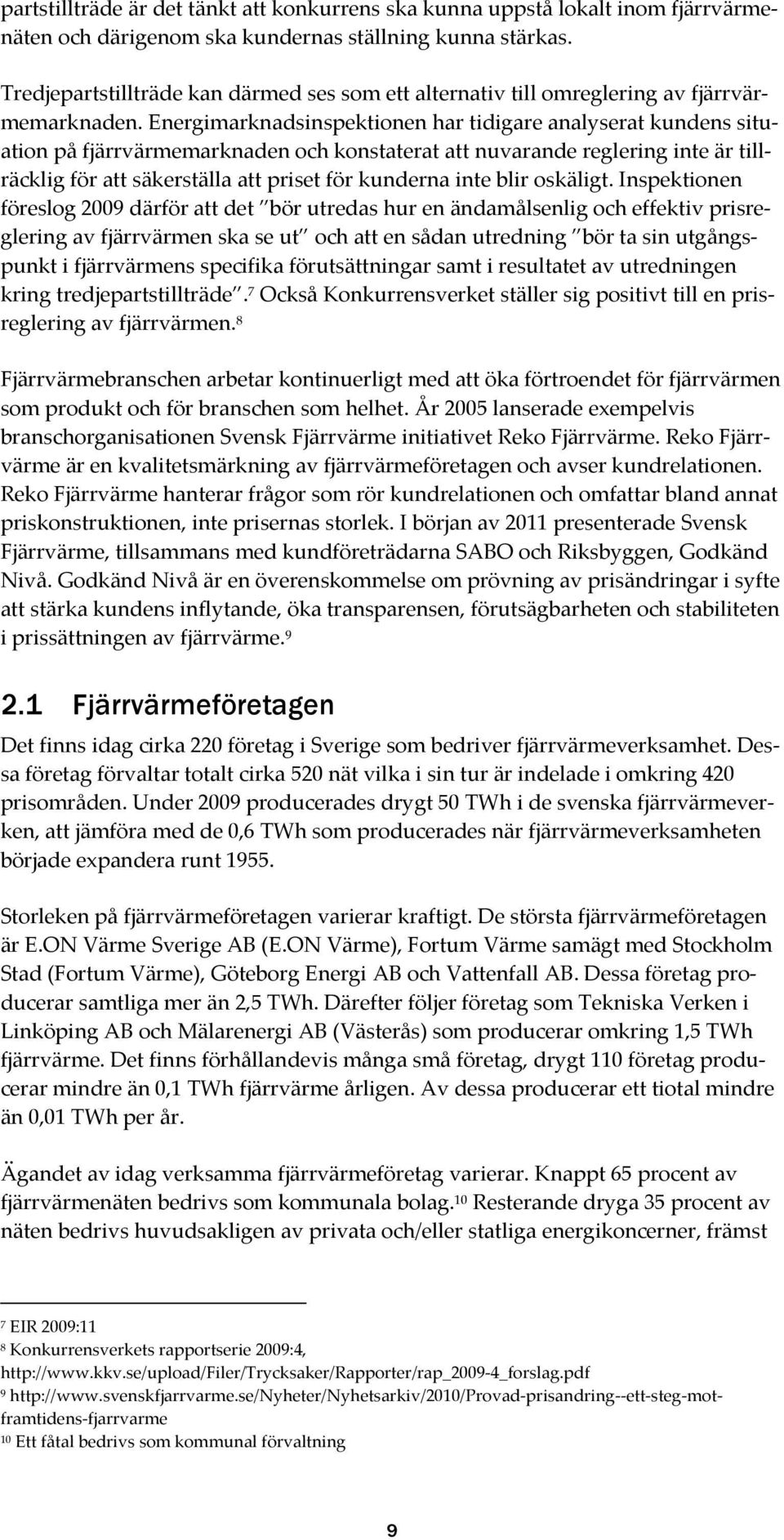 Energimarknadsinspektionen har tidigare analyserat kundens situation på fjärrvärmemarknaden och konstaterat att nuvarande reglering inte är tillräcklig för att säkerställa att priset för kunderna