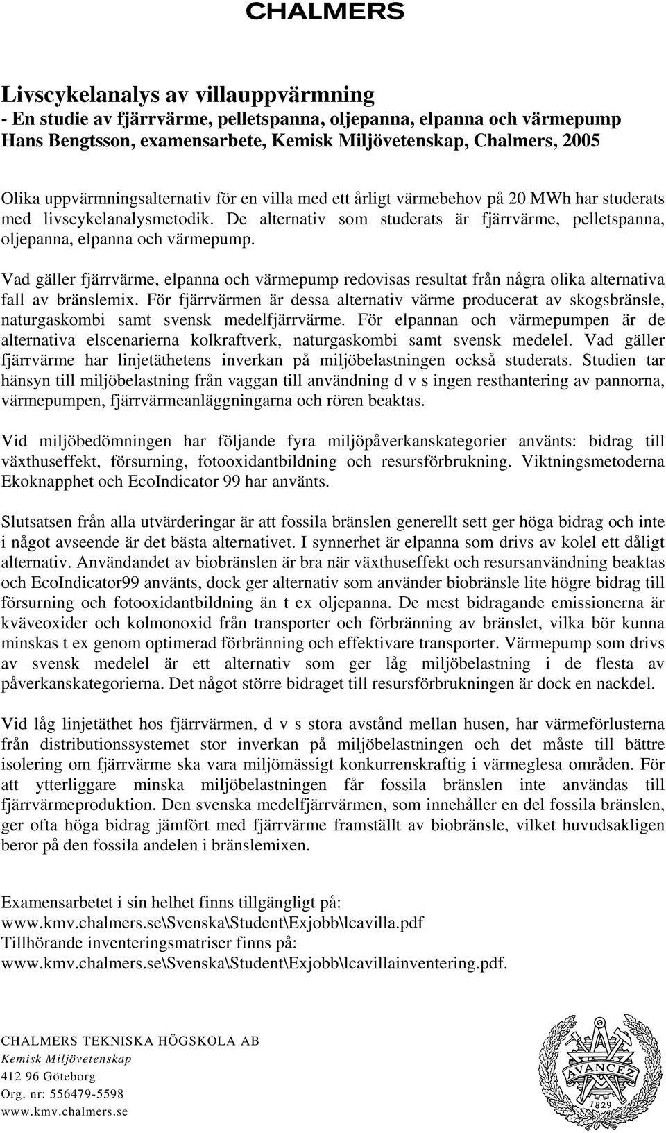 De alternativ som studerats är fjärrvärme, pelletspanna, oljepanna, elpanna och värmepump.