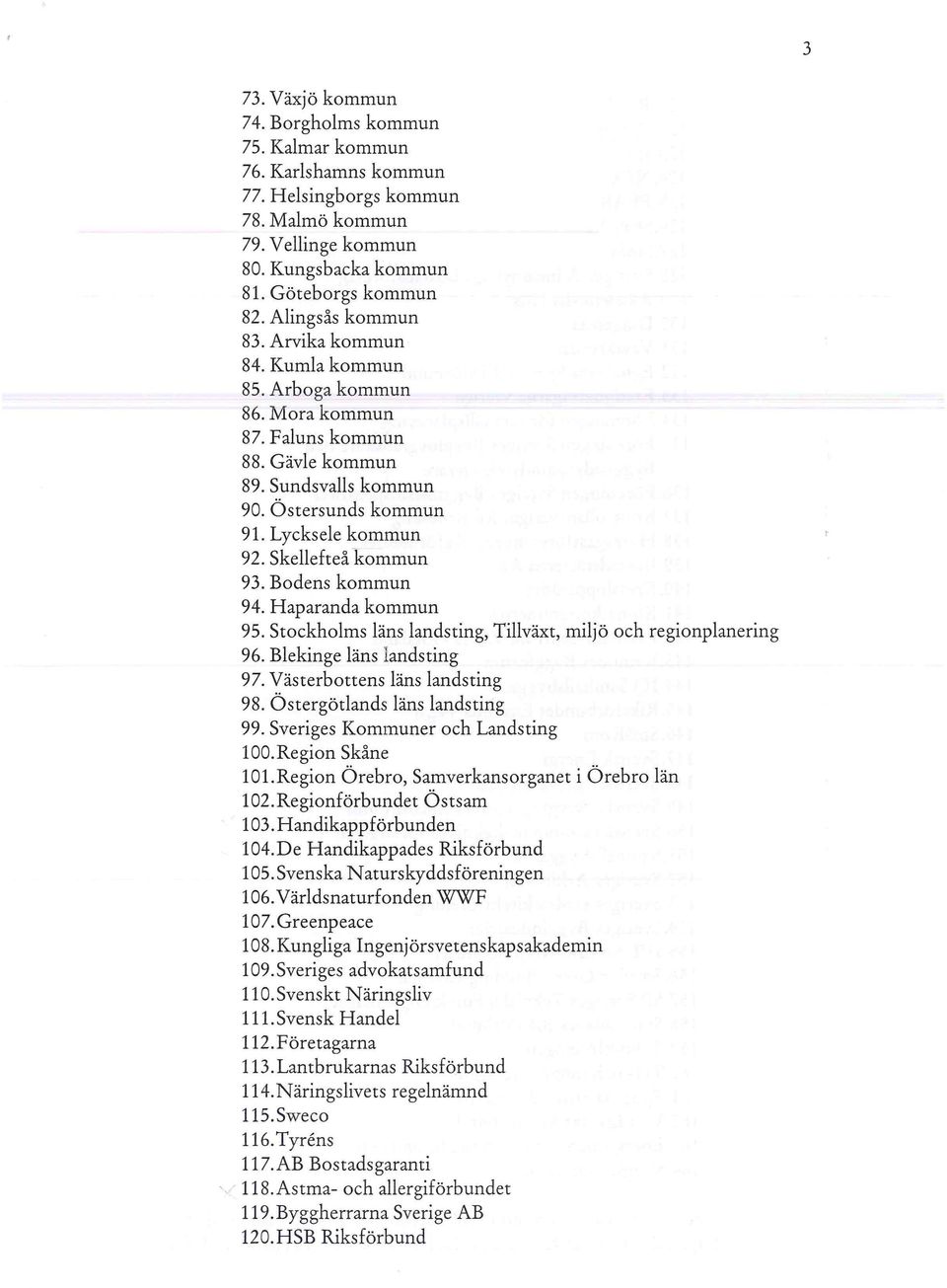 Skellefteå -kommun 93. Bodens kommun 94. Haparanda kommun 95. Stockholms läns landsting, Tillväxt, miljö och regionplanering 96. Blekinge läns landsting 97. Västerbottens läns landsting 98.