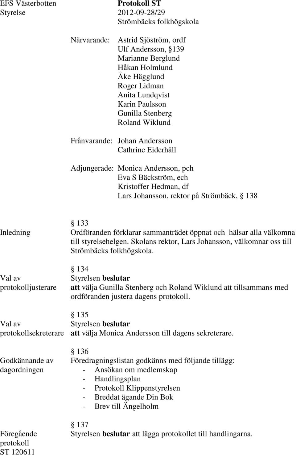 rektor på Strömbäck, 138 Inledning Val av protokolljusterare Val av protokollsekreterare Godkännande av dagordningen Föregående protokoll ST 120611 133 Ordföranden förklarar sammanträdet öppnat och