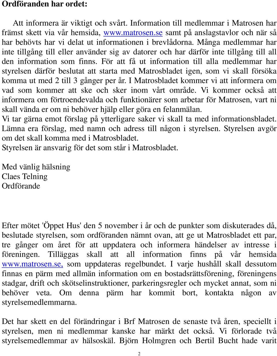 Många medlemmar har inte tillgång till eller använder sig av datorer och har därför inte tillgång till all den information som finns.