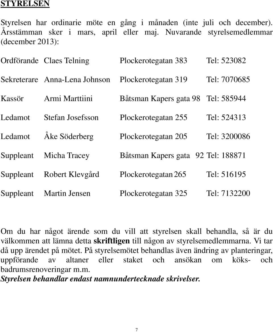 Kapers gata 98 Tel: 585944 Ledamot Stefan Josefsson Plockerotegatan 255 Tel: 524313 Ledamot Åke Söderberg Plockerotegatan 205 Tel: 3200086 Suppleant Micha Tracey Båtsman Kapers gata 92 Tel: 188871