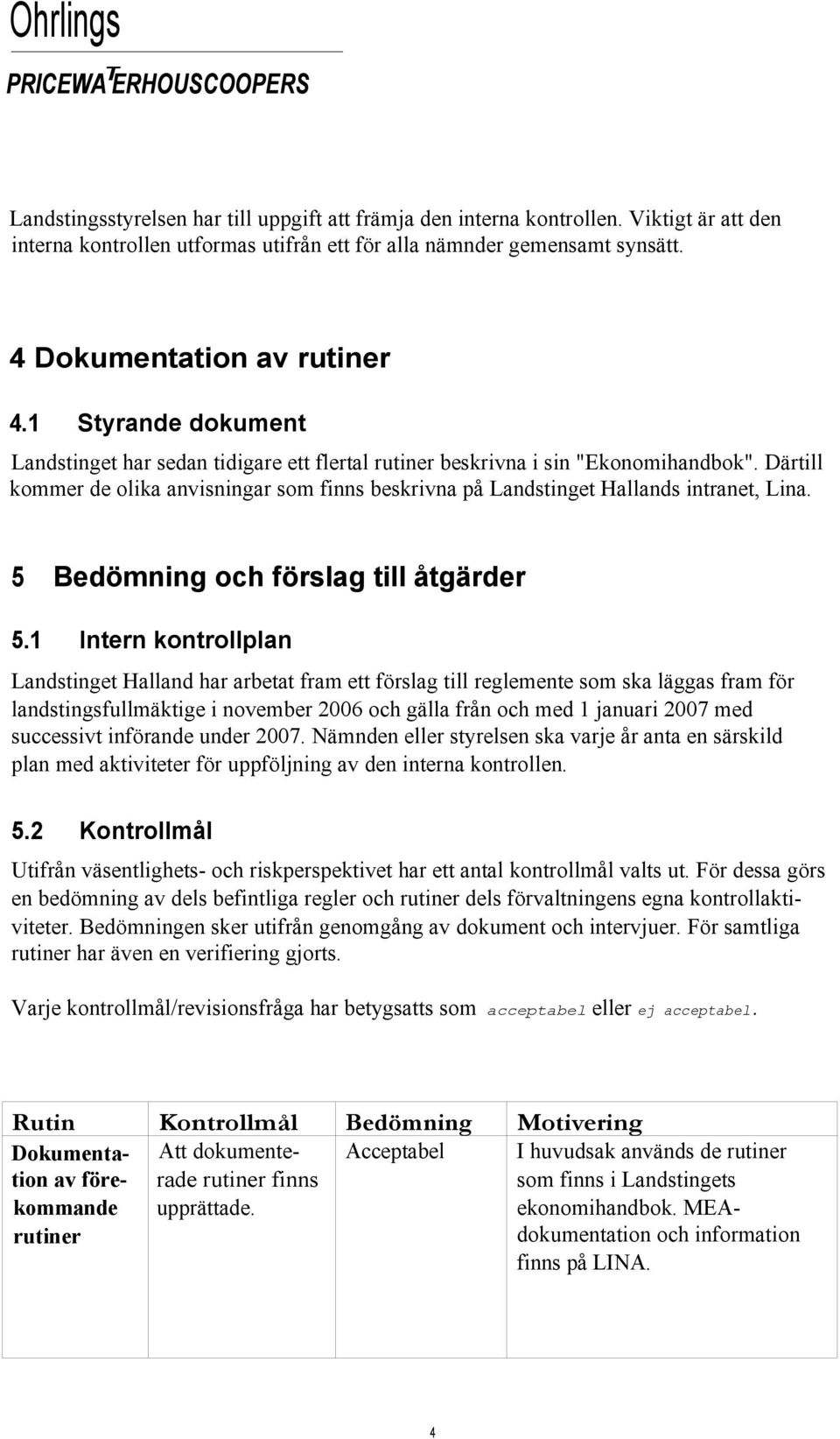 Därtill kommer de olika anvisningar som finns beskrivna på Landstinget Hallands intranet, Lina. 5 Bedömning och förslag till åtgärder 5.