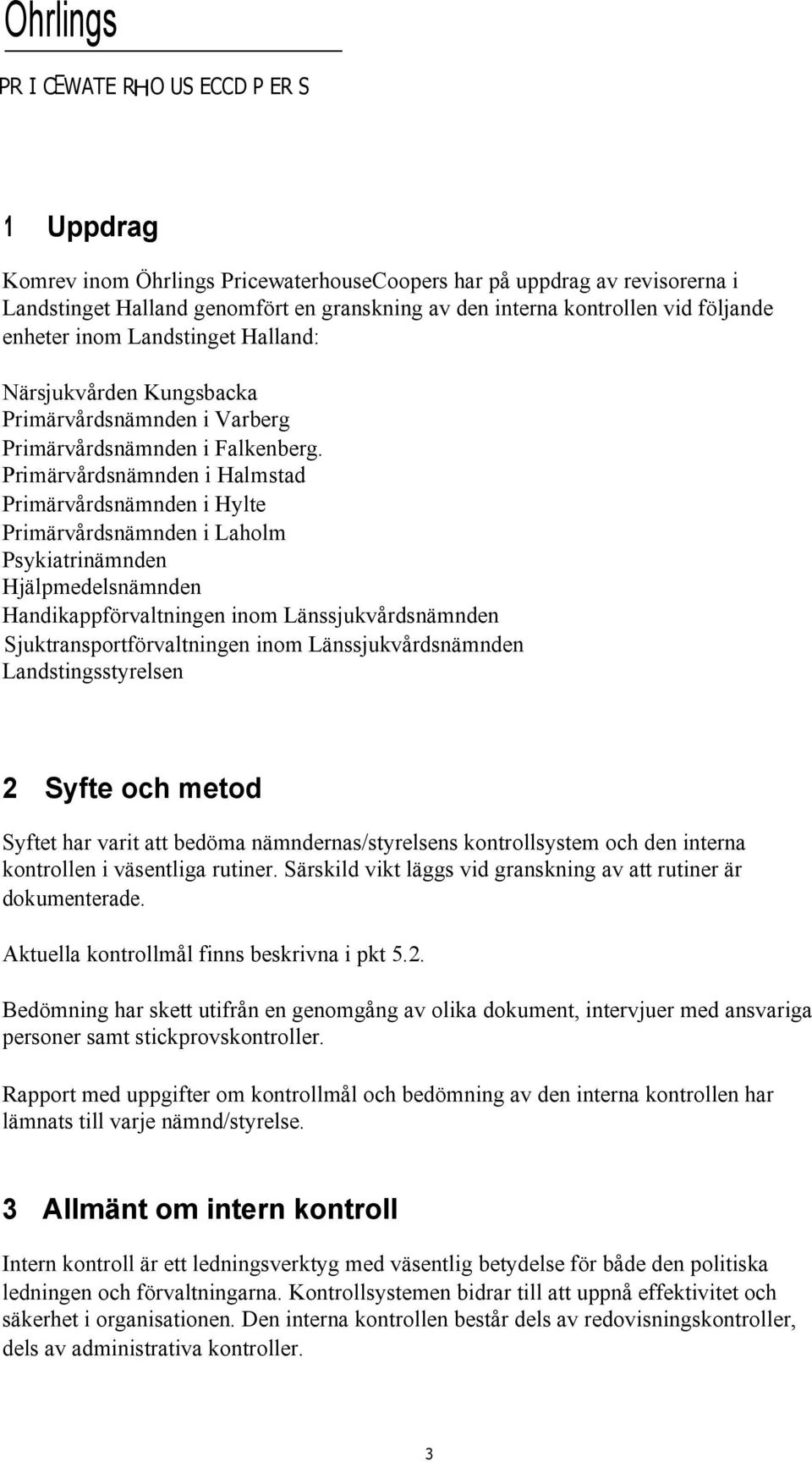 Primärvårdsnämnden i Halmstad Primärvårdsnämnden i Hylte Primärvårdsnämnden i Laholm Psykiatrinämnden Hjälpmedelsnämnden Handikappförvaltningen inom Länssjukvårdsnämnden Sjuktransportförvaltningen