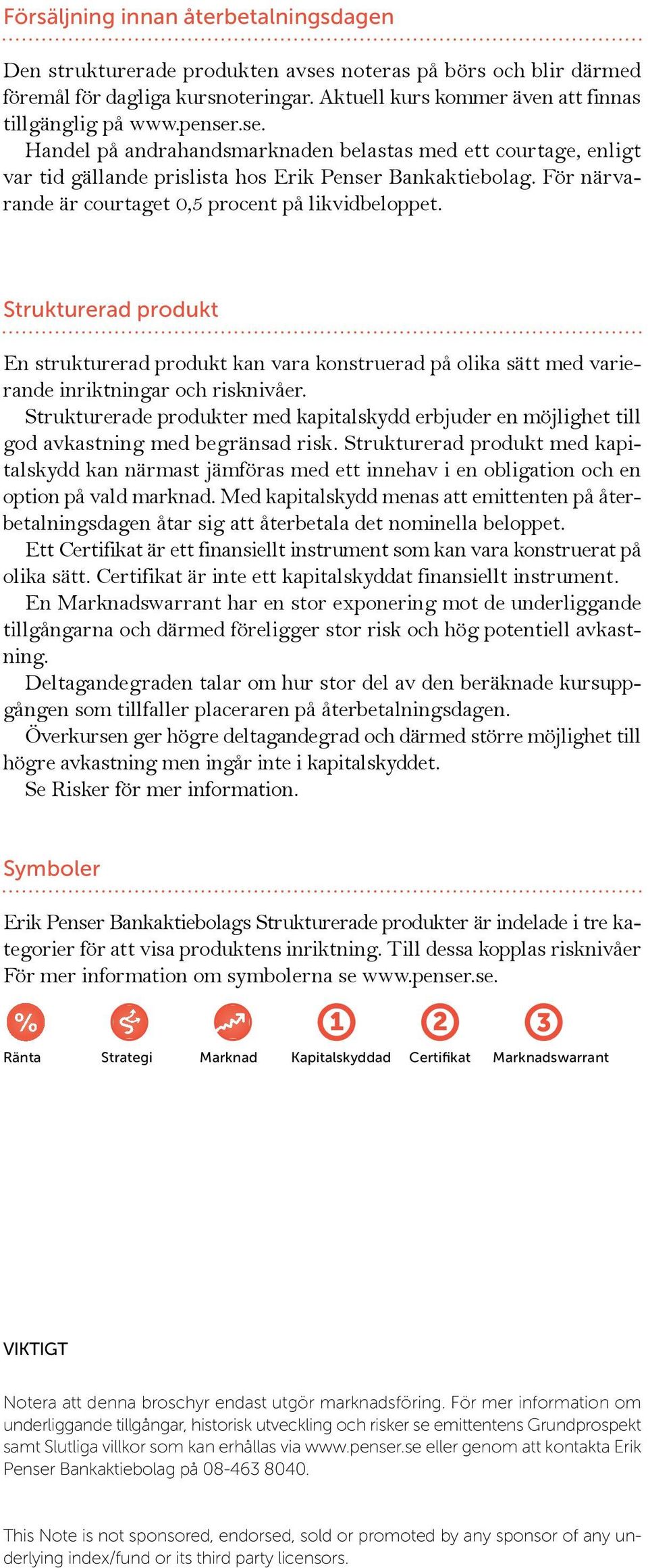 Strukturerad produkt En strukturerad produkt kan vara konstruerad på olika sätt med varierande inriktningar och risknivåer.