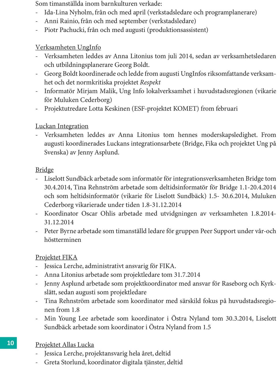 - Georg Boldt koordinerade och ledde from augusti UngInfos riksomfattande verksamhet och det normkritiska projektet Respekt - Informatör Mirjam Malik, Ung Info lokalverksamhet i huvudstadsregionen