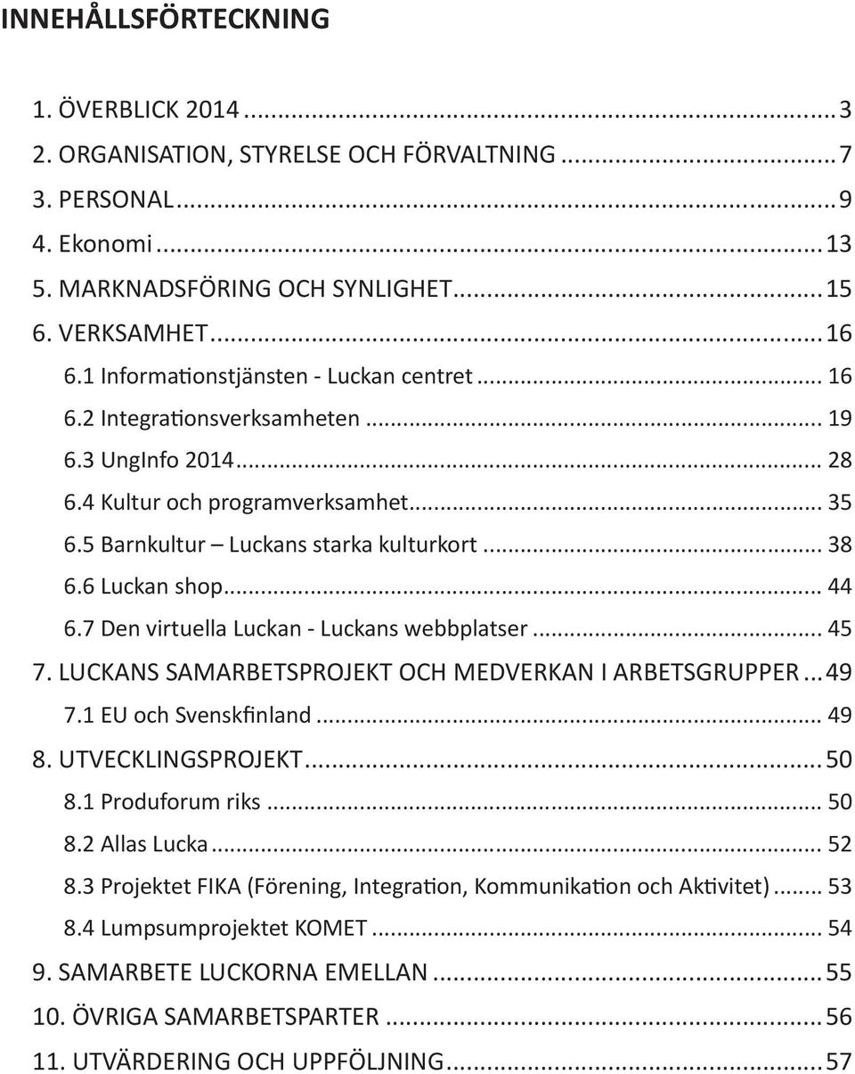 6 Luckan shop... 44 6.7 Den virtuella Luckan - Luckans webbplatser... 45 7. LUCKANS SAMARBETSPROJEKT OCH MEDVERKAN I ARBETSGRUPPER...49 7.1 EU och Svenskfinland... 49 8. UTVECKLINGSPROJEKT...50 8.