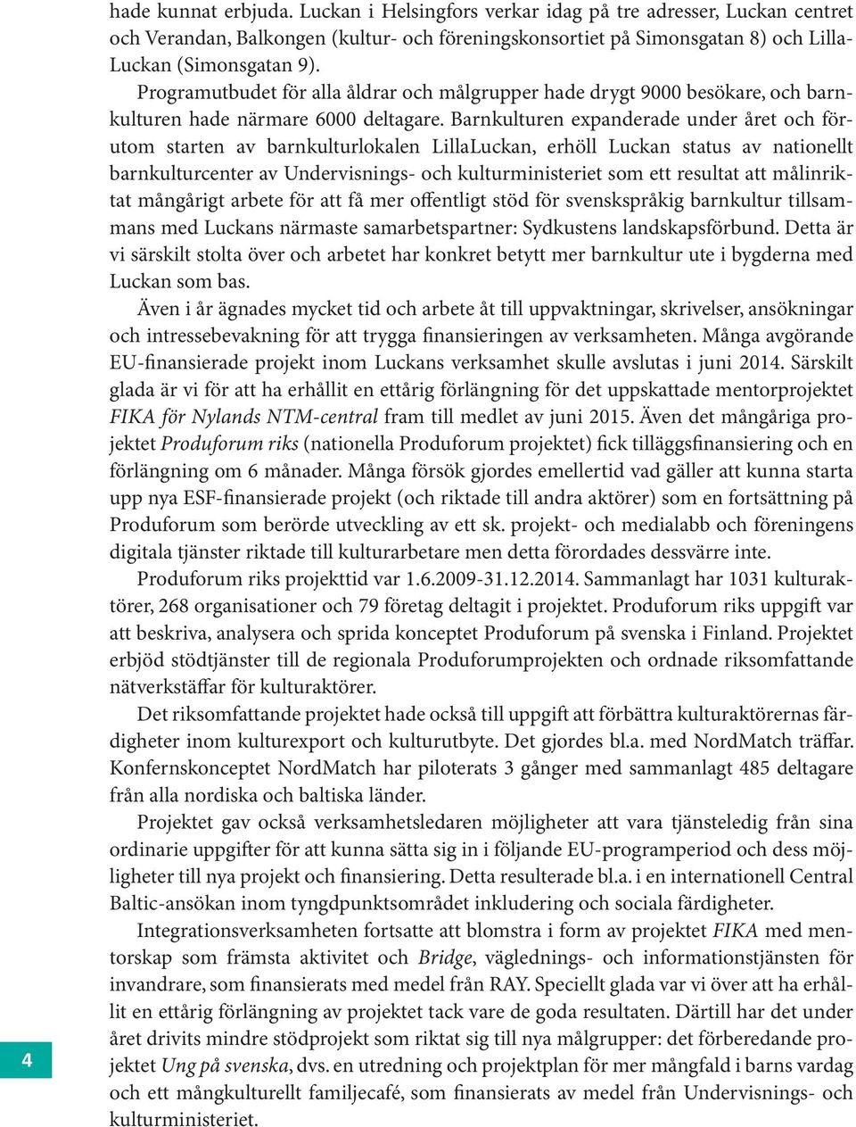 Barnkulturen expanderade under året och förutom starten av barnkulturlokalen LillaLuckan, erhöll Luckan status av nationellt barnkulturcenter av Undervisnings- och kulturministeriet som ett resultat